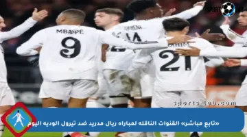 «تابع مباشر» القنوات الناقلة لمباراة ريال مدريد ضد تيرول الودية اليوم